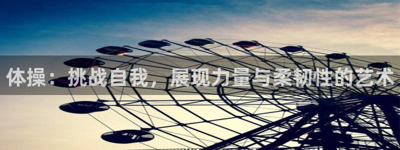 火凤体育赛事直播：体操：挑战自我，展现力量与柔韧性的艺术